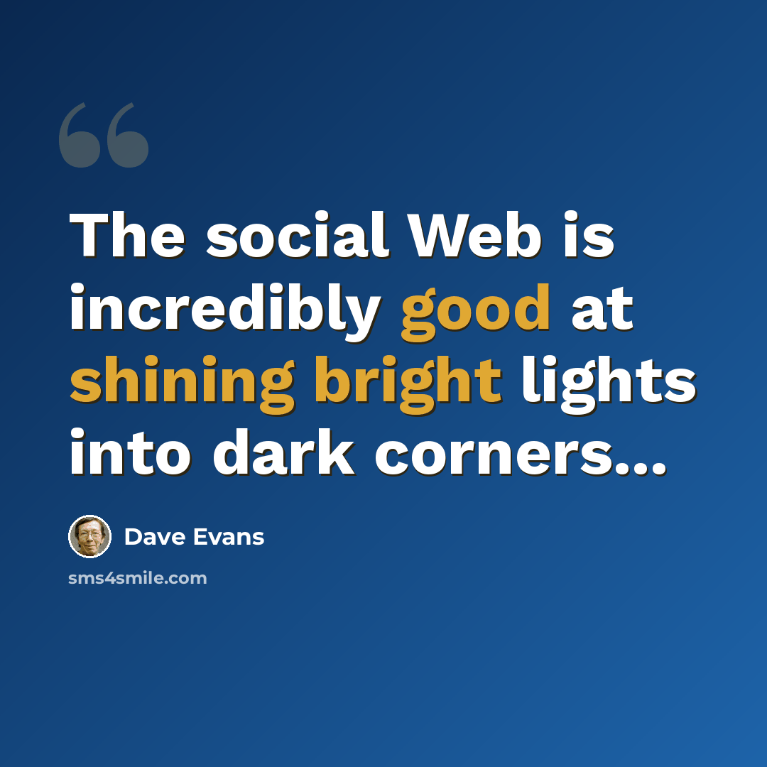 “The social Web is incredibly good at shining bright lights into dark corners...” quote by Dave Evans