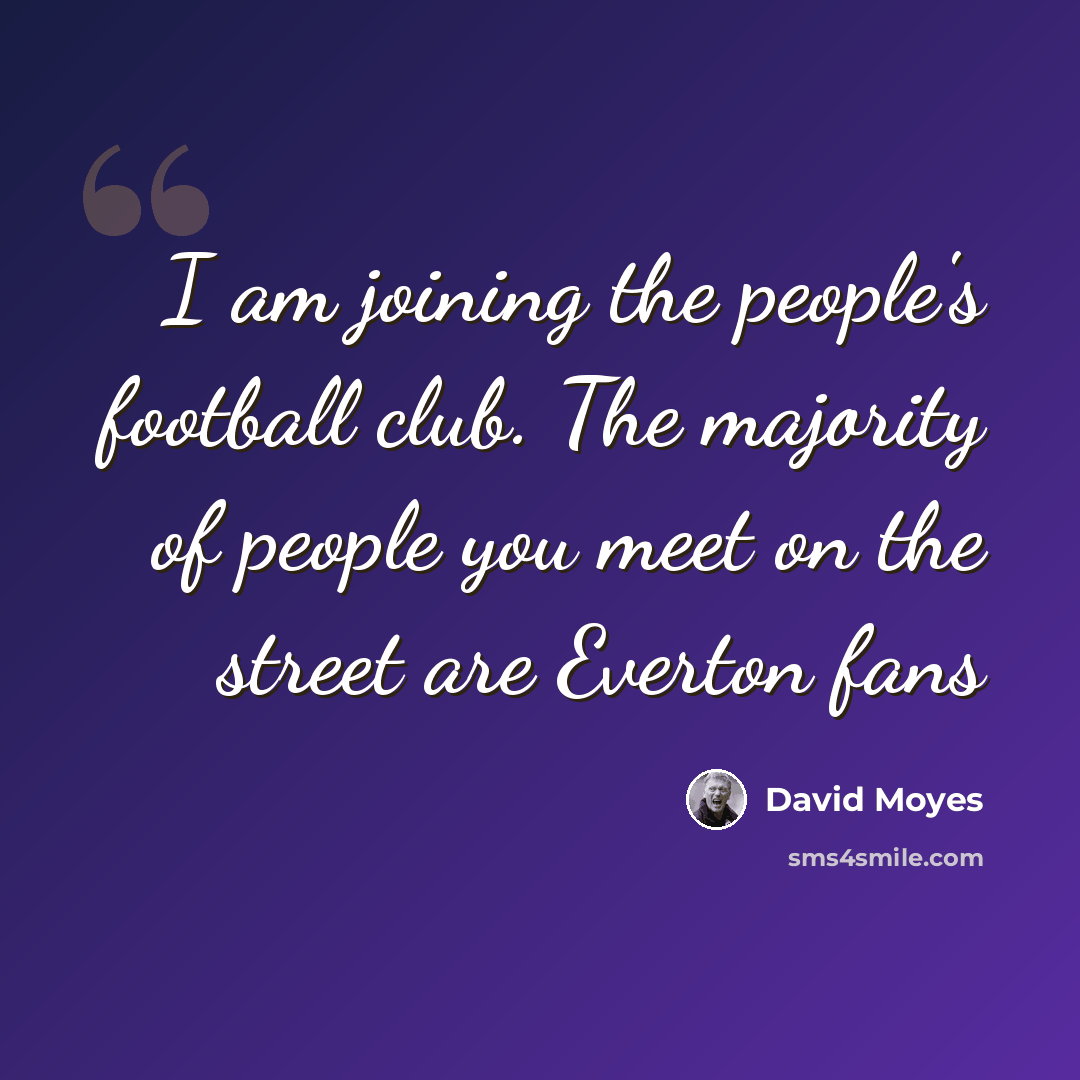 “I am joining the people's football club. The majority of people you meet on the street are Everton fans” quote by David Moyes
