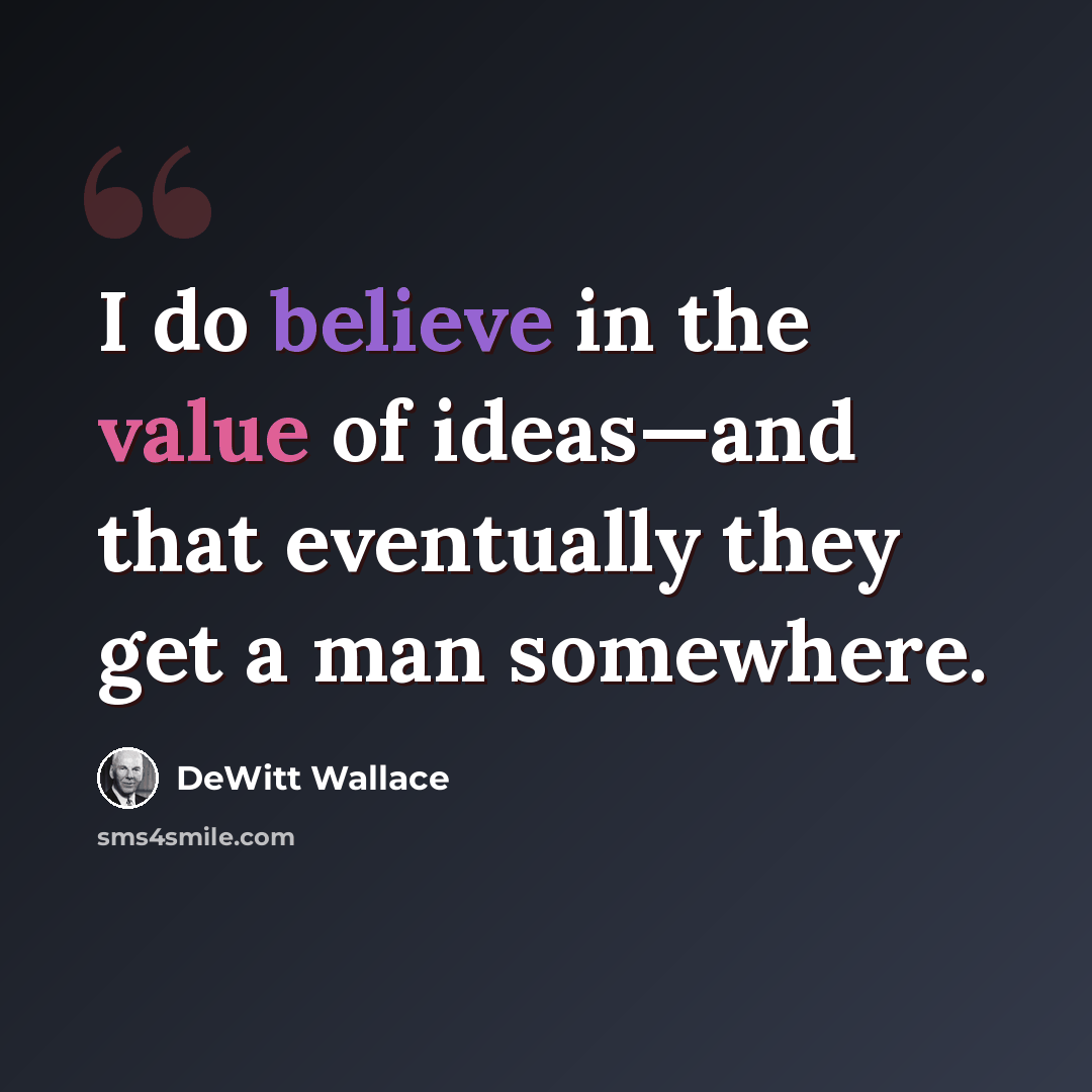 “I do believe in the value of ideas—and that eventually they get a man somewhere.” quote by DeWitt Wallace