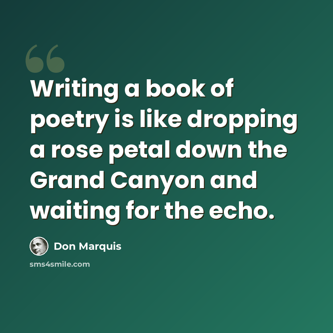 “Writing a book of poetry is like dropping a rose petal down the Grand Canyon and waiting for the echo.” quote by Don Marquis