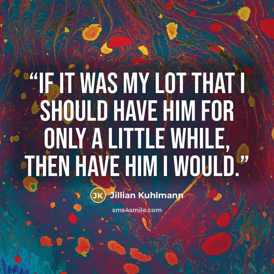 “If it was my lot that I should have him for only a little while, then have him I would.” quote by Jillian Kuhlmann
