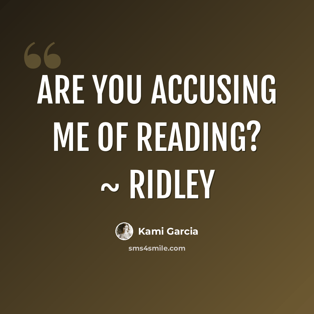 “Are you accusing me of reading? ~ Ridley” quote by Kami Garcia