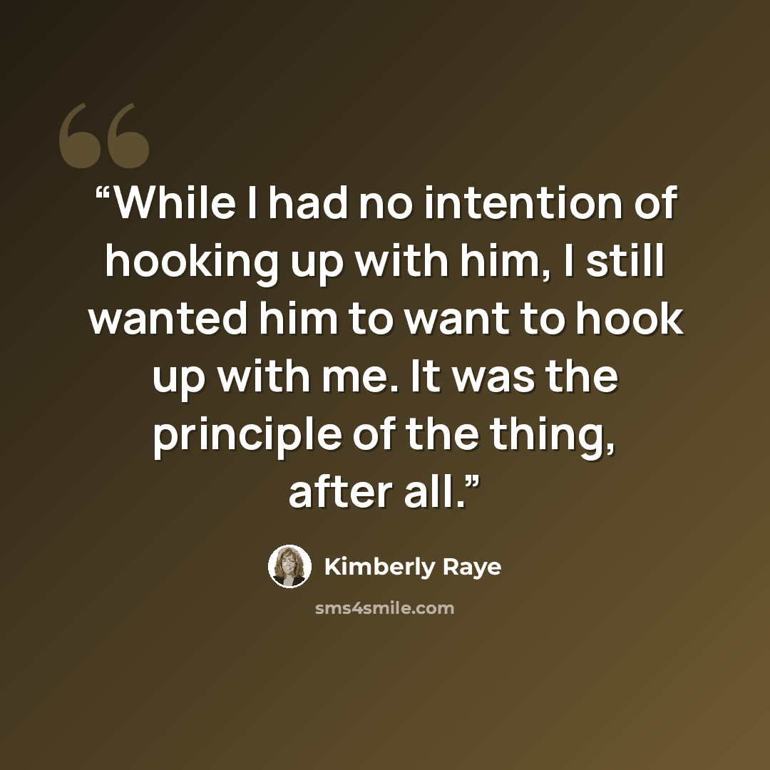 “While I had no intention of hooking up with him, I still wanted him to want to hook up with me. It was the principle of the thing, after all.” quote by Kimberly Raye