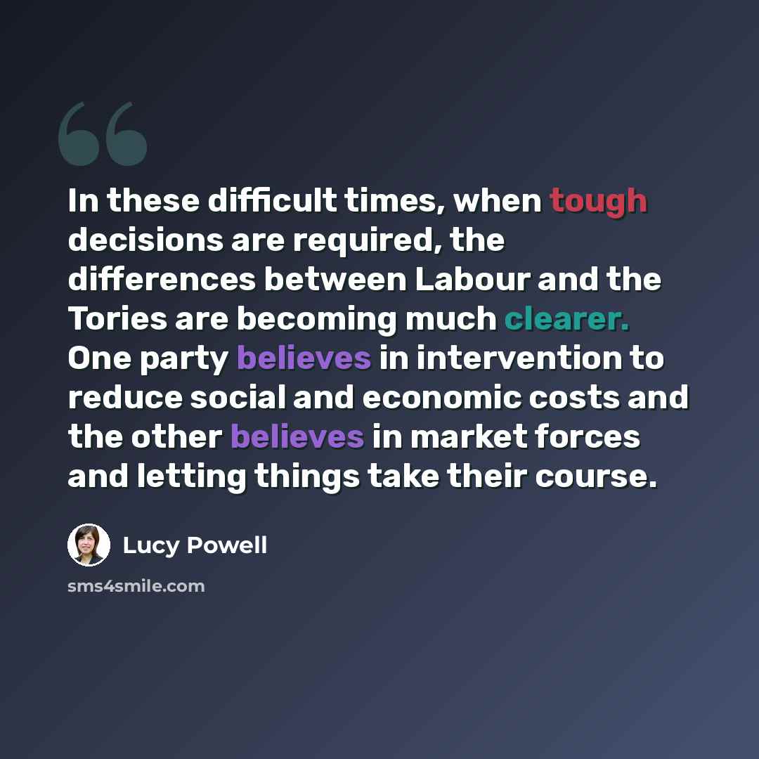 “In these difficult times, when tough decisions are required, the differences between Labour and the Tories are becoming much clearer. One party believes in intervention to reduce social and economic costs and the other believes in market forces and letting things take their course.” quote by Lucy Powell