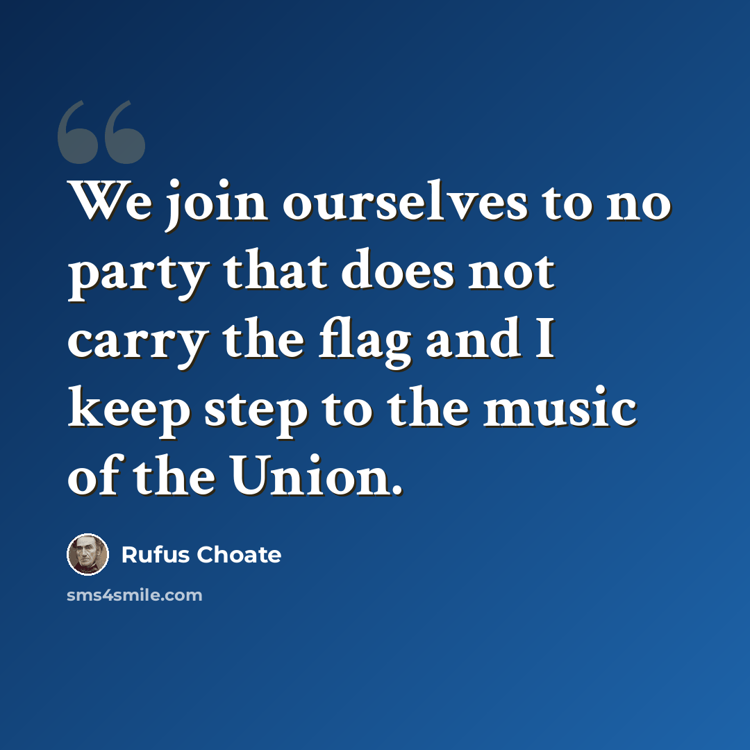 “We join ourselves to no party that does not carry the flag and I keep step to the music of the Union.” quote by Rufus Choate