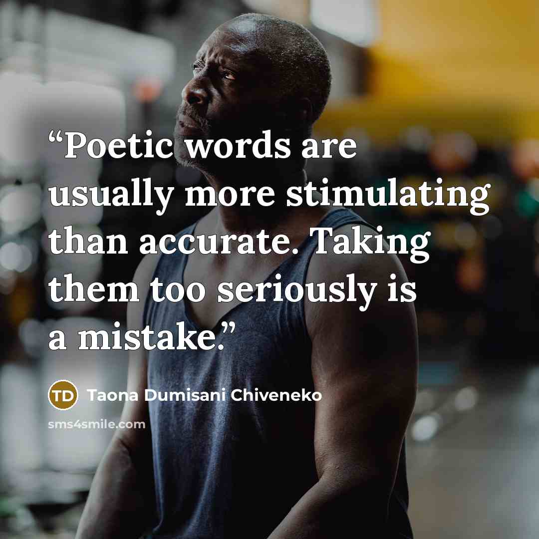 “Poetic words are usually more stimulating than accurate. Taking them too seriously is a mistake.” quote by Taona Dumisani Chiveneko