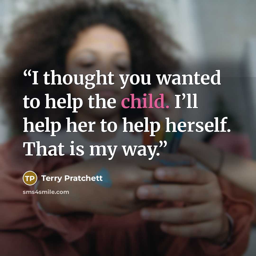 “I thought you wanted to help the child. I’ll help her to help herself. That is my way.” quote by Terry Pratchett