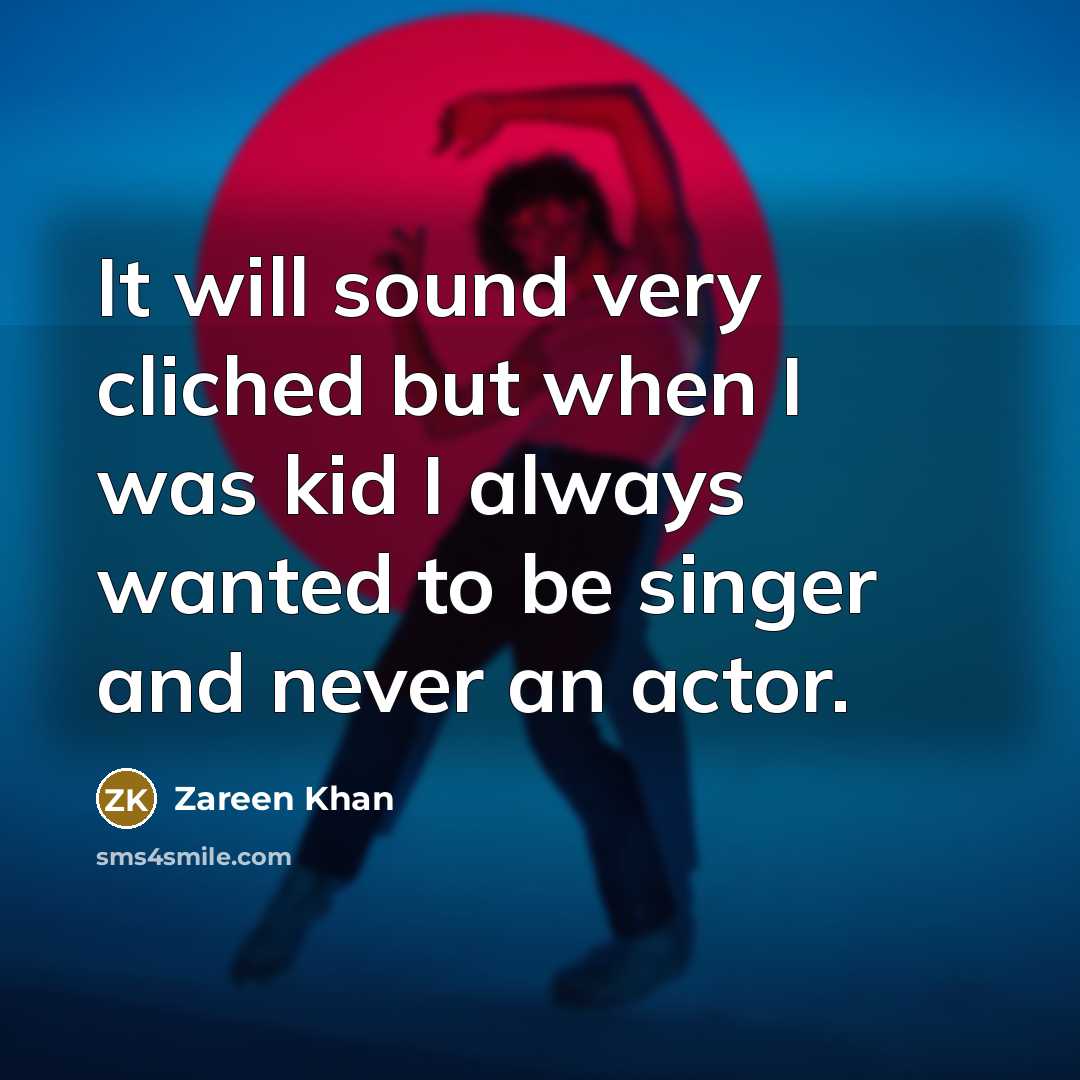 “It will sound very cliched but when I was kid I always wanted to be singer and never an actor.” quote by Zareen Khan