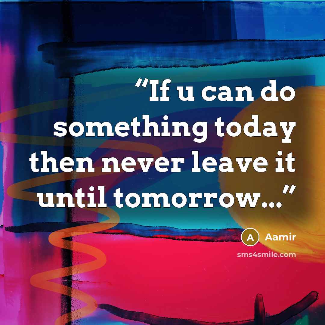 “If u can do something today then never leave it until tomorrow...” quote by Aamir