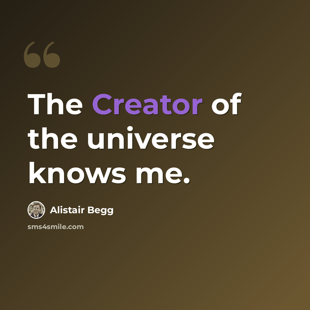 “The Creator of the universe knows me.” quote by Alistair Begg