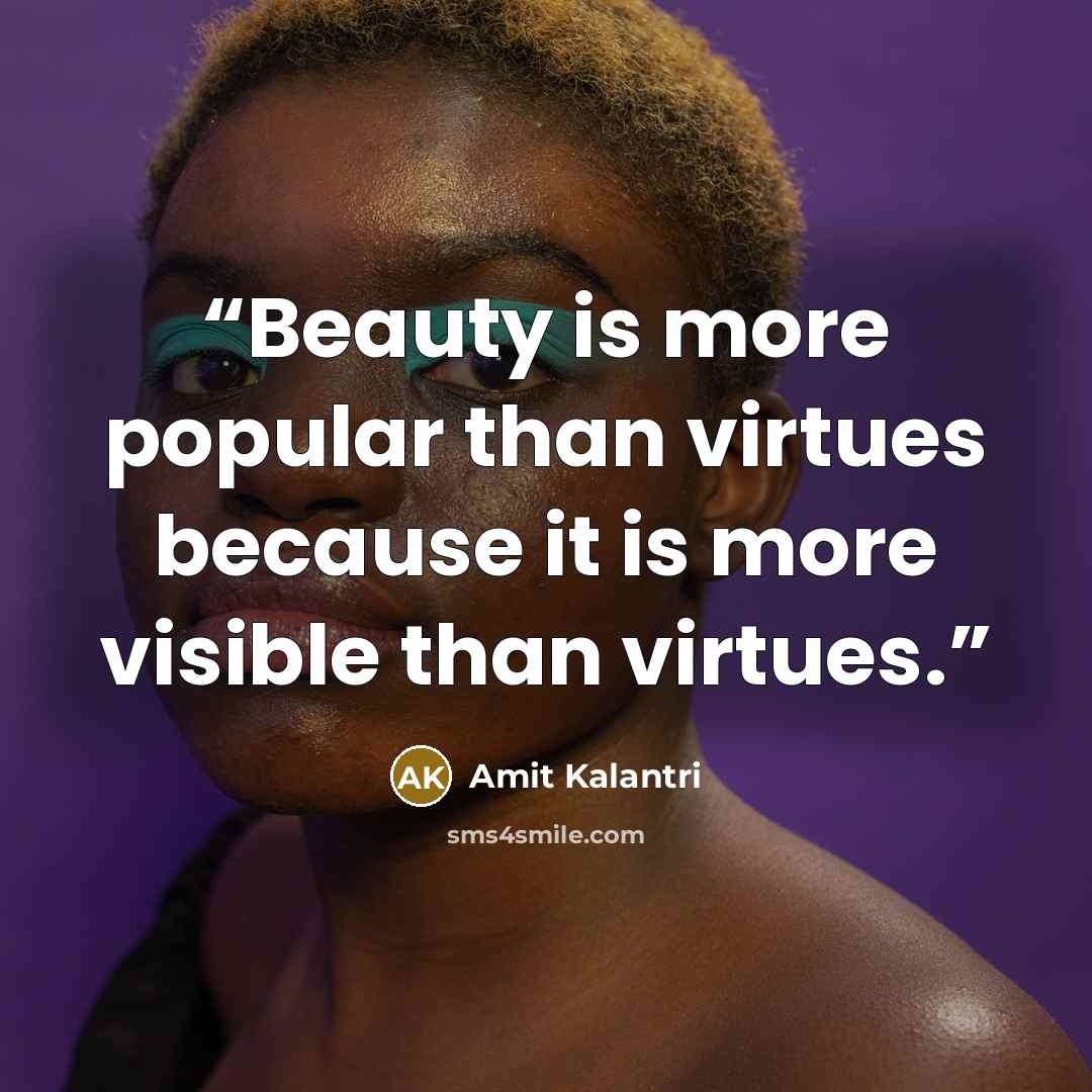 “Beauty is more popular than virtues because it is more visible than virtues.” quote by Amit Kalantri