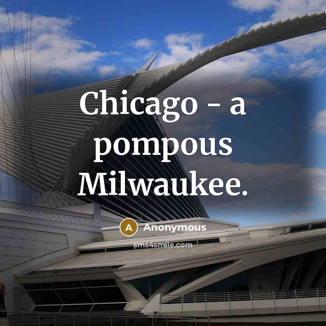 “Chicago - a pompous Milwaukee.” quote by Anonymous