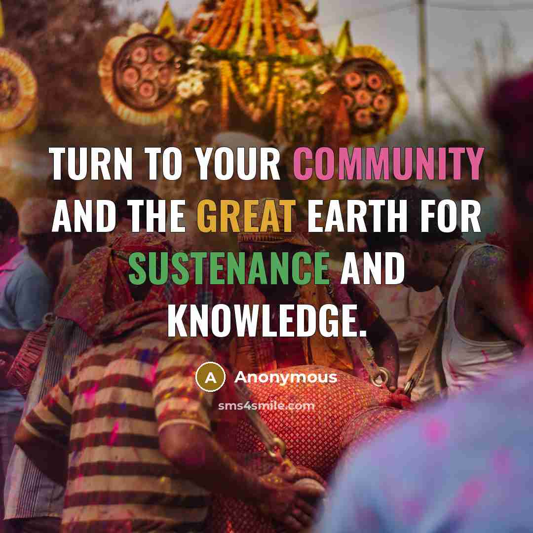 “Turn to your community and the great earth for sustenance and knowledge.” quote by Anonymous
