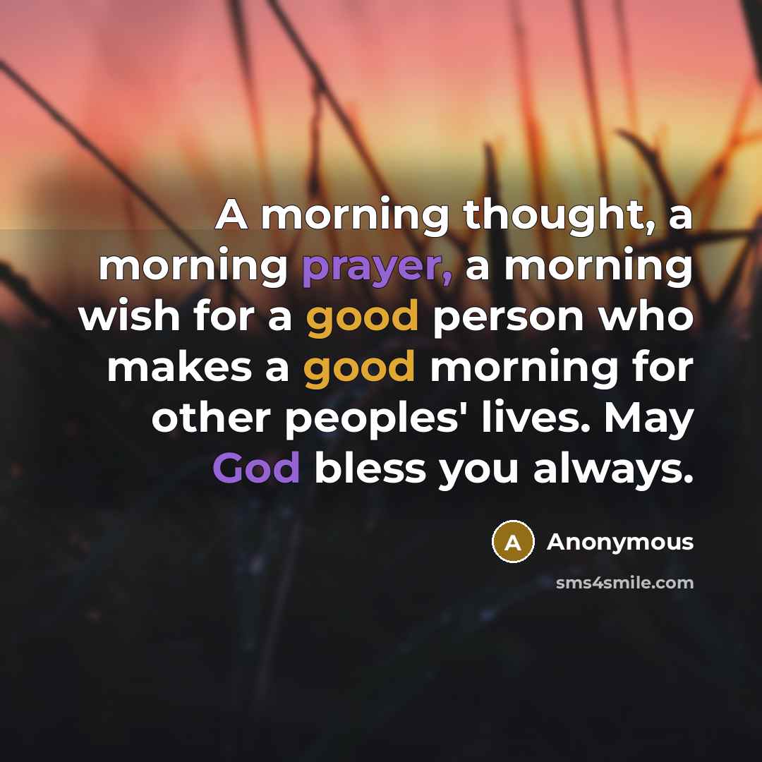 “A morning thought, a morning prayer, a morning wish for a good person who makes a good morning for other peoples' lives. May God bless you always.” quote by Anonymous