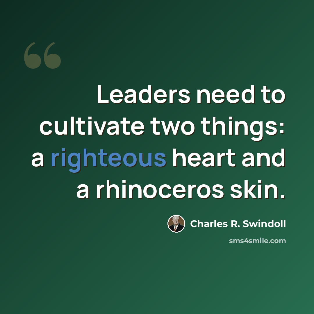 “Leaders need to cultivate two things: a righteous heart and a rhinoceros skin.” quote by Charles R. Swindoll