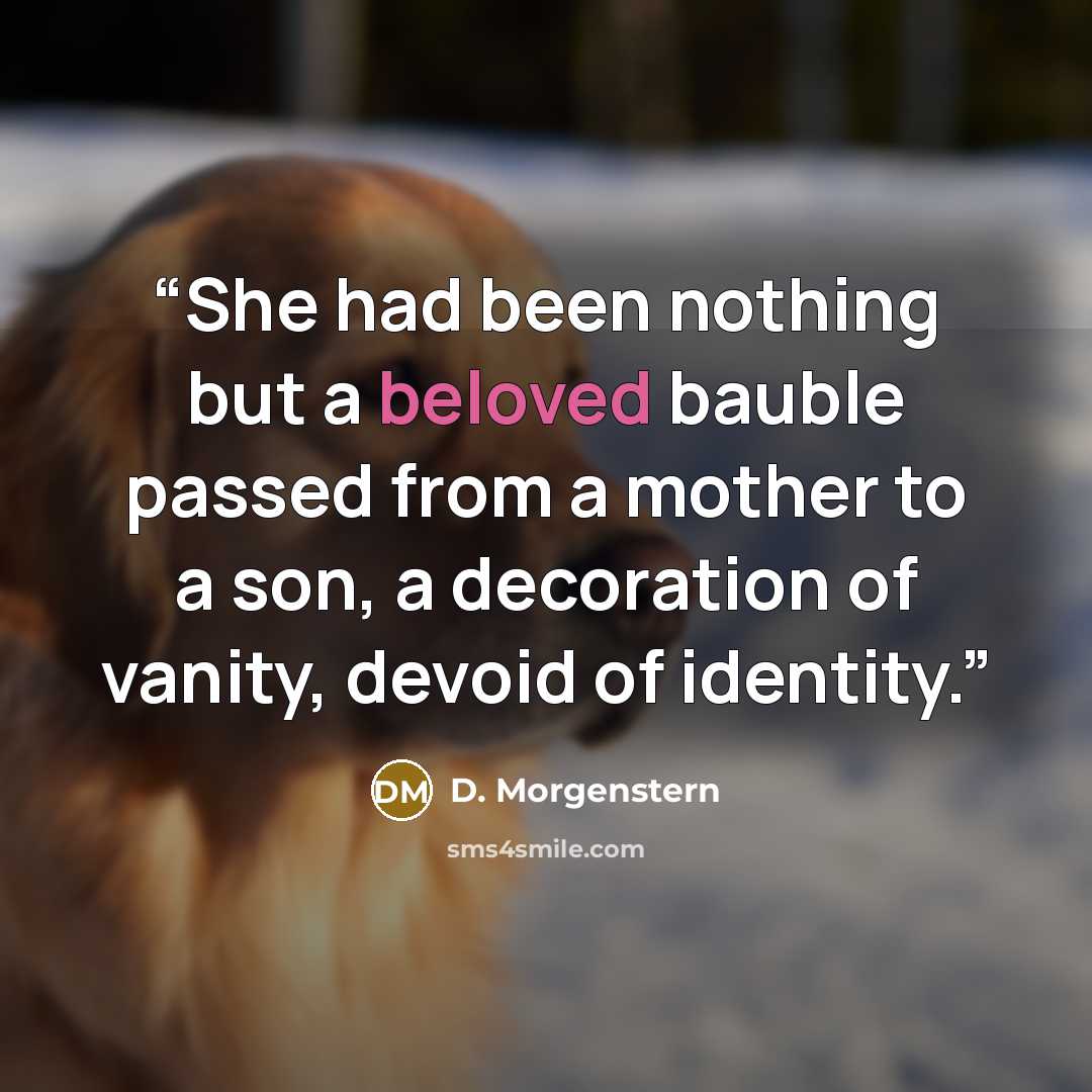 “She had been nothing but a beloved bauble passed from a mother to a son, a decoration of vanity, devoid of identity.” quote by D. Morgenstern