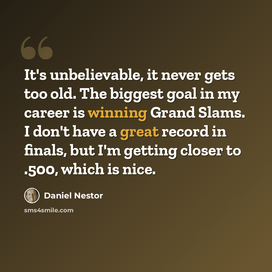 “It's unbelievable, it never gets too old. The biggest goal in my career is winning Grand Slams. I don't have a great record in finals, but I'm getting closer to .500, which is nice.” quote by Daniel Nestor