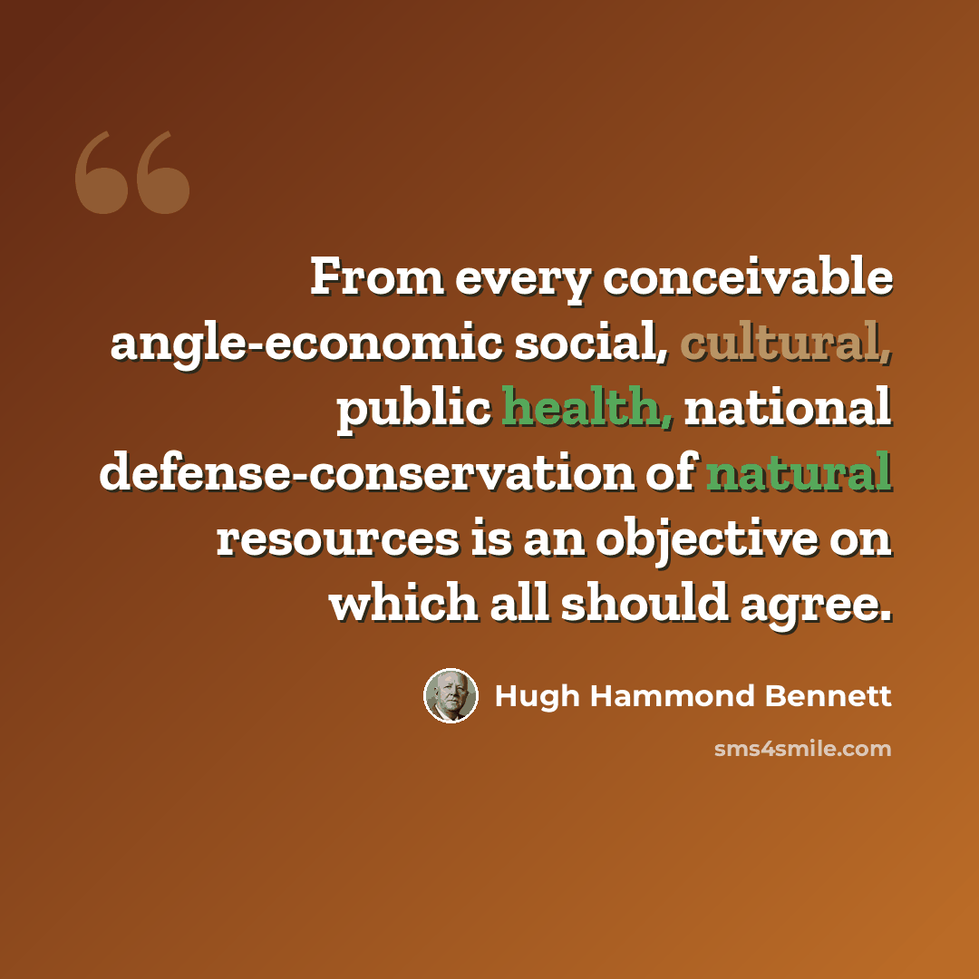 “From every conceivable angle-economic social, cultural, public health, national defense-conservation of natural resources is an objective on which all should agree.” quote by Hugh Hammond Bennett