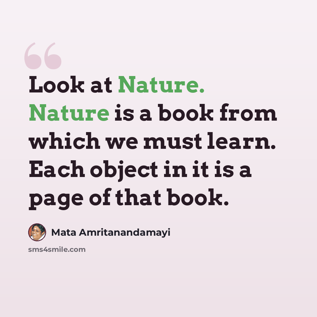 “Look at Nature. Nature is a book from which we must learn. Each object in it is a page of that book.” quote by Mata Amritanandamayi