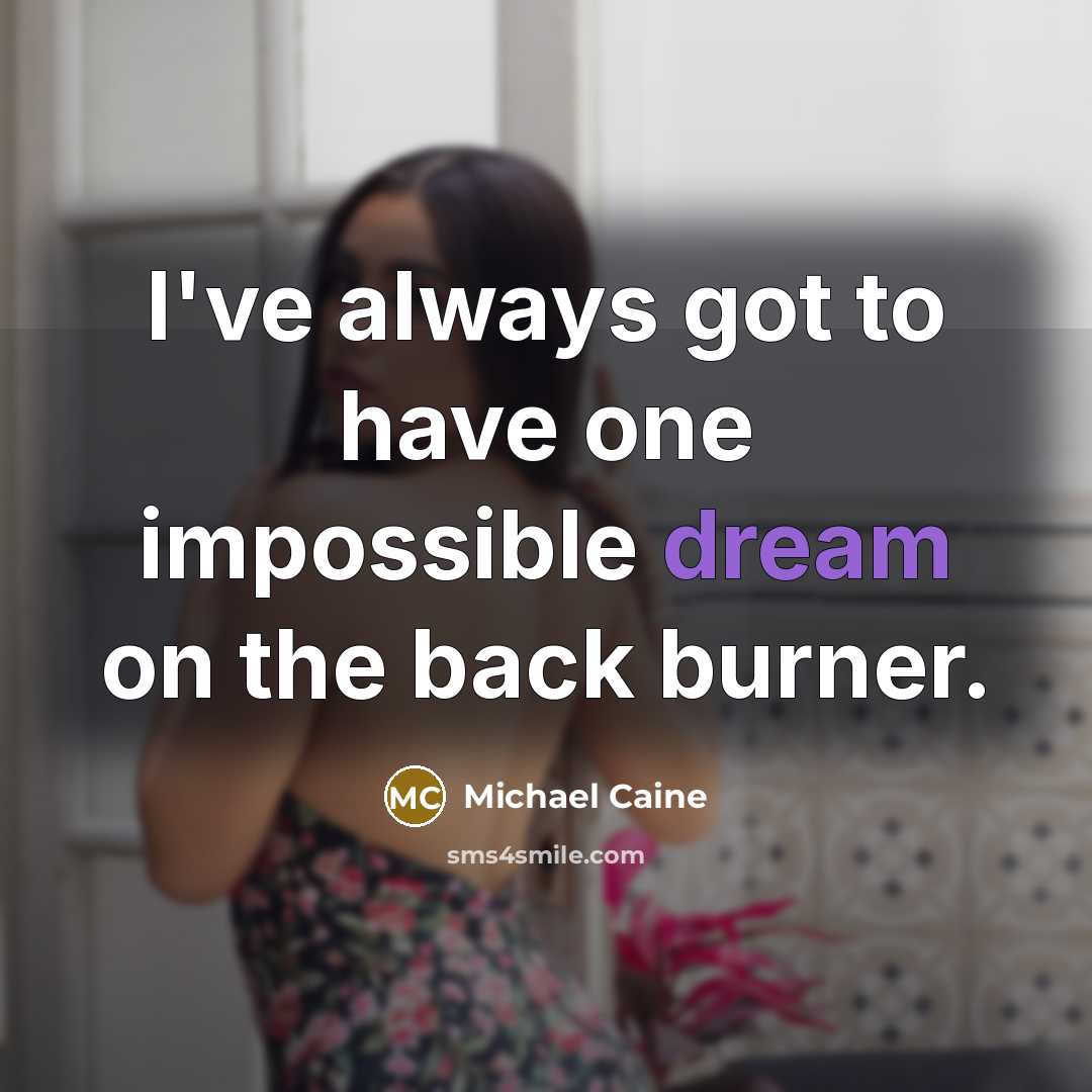 “I've always got to have one impossible dream on the back burner.” quote by Michael Caine