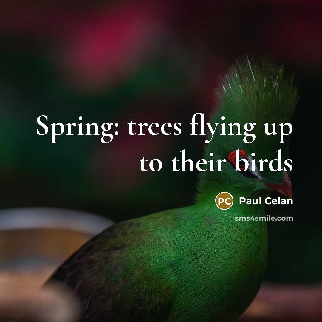 “Spring: trees flying up to their birds” quote by Paul Celan