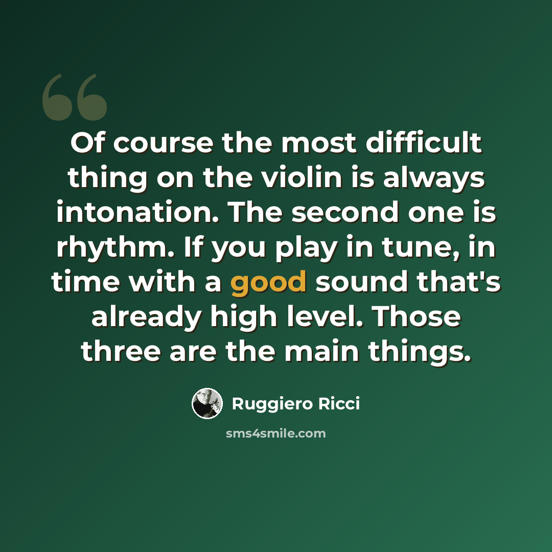 “Of course the most difficult thing on the violin is always intonation. The second one is rhythm. If you play in tune, in time with a good sound that's already high level. Those three are the main things.” quote by Ruggiero Ricci