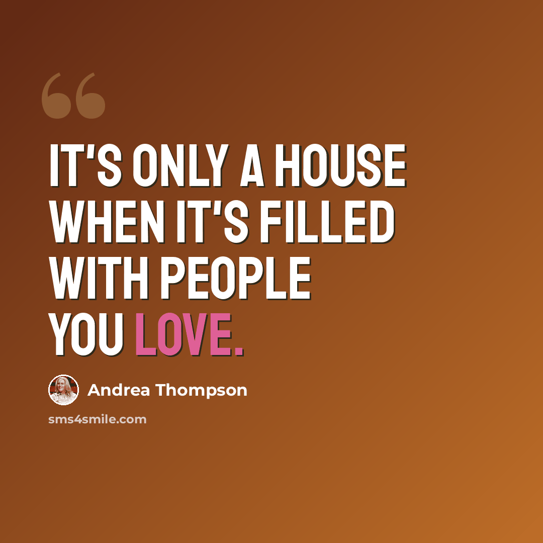 “It's only a house when it's filled with people you love.” quote by Andrea Thompson