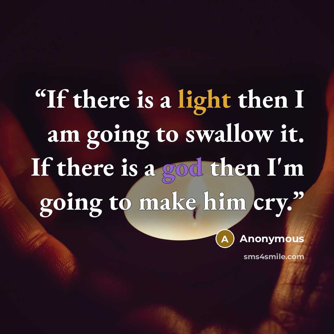 “If there is a light then I am going to swallow it. If there is a god then I'm going to make him cry.” quote by Anonymous