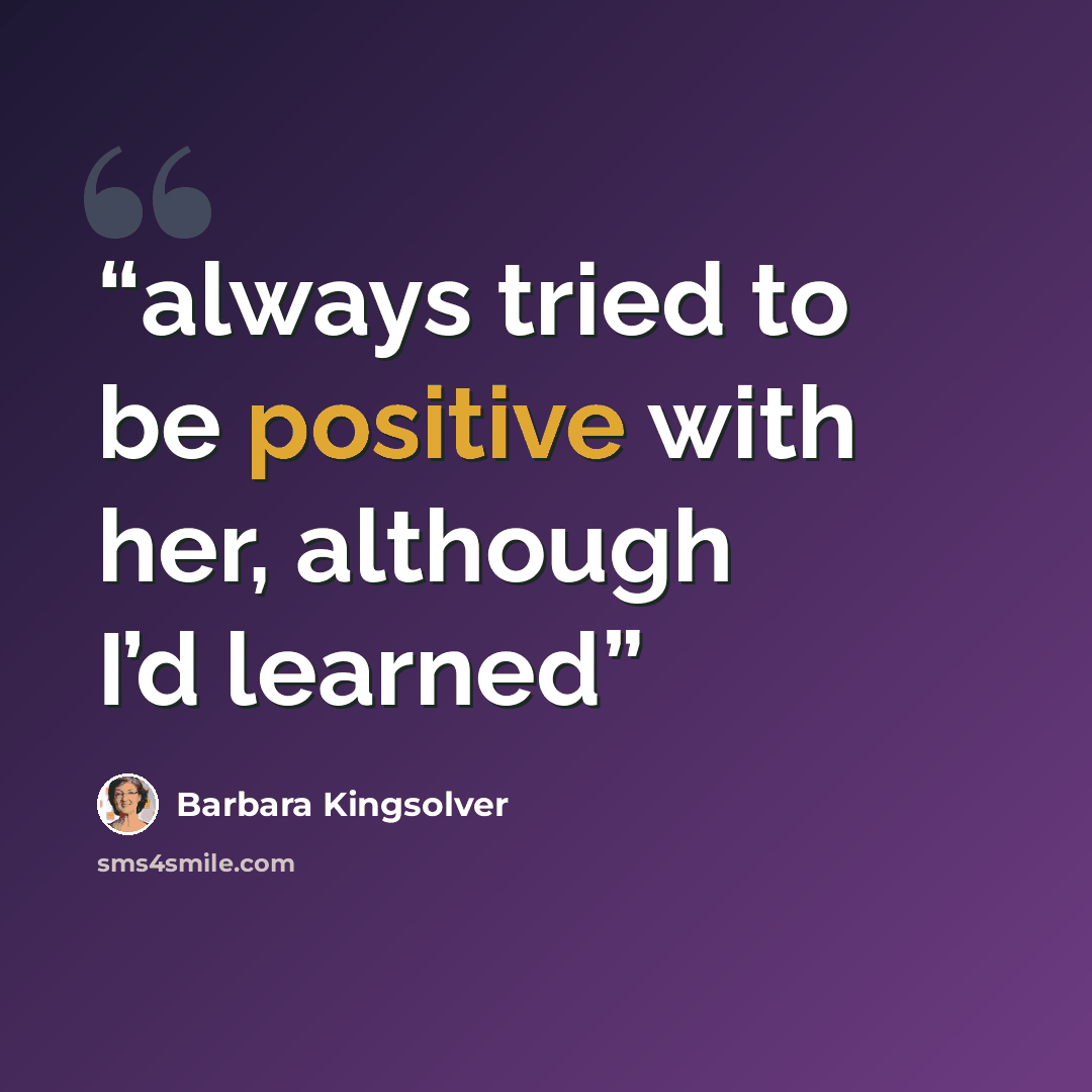 “always tried to be positive with her, although I’d learned” quote by Barbara Kingsolver