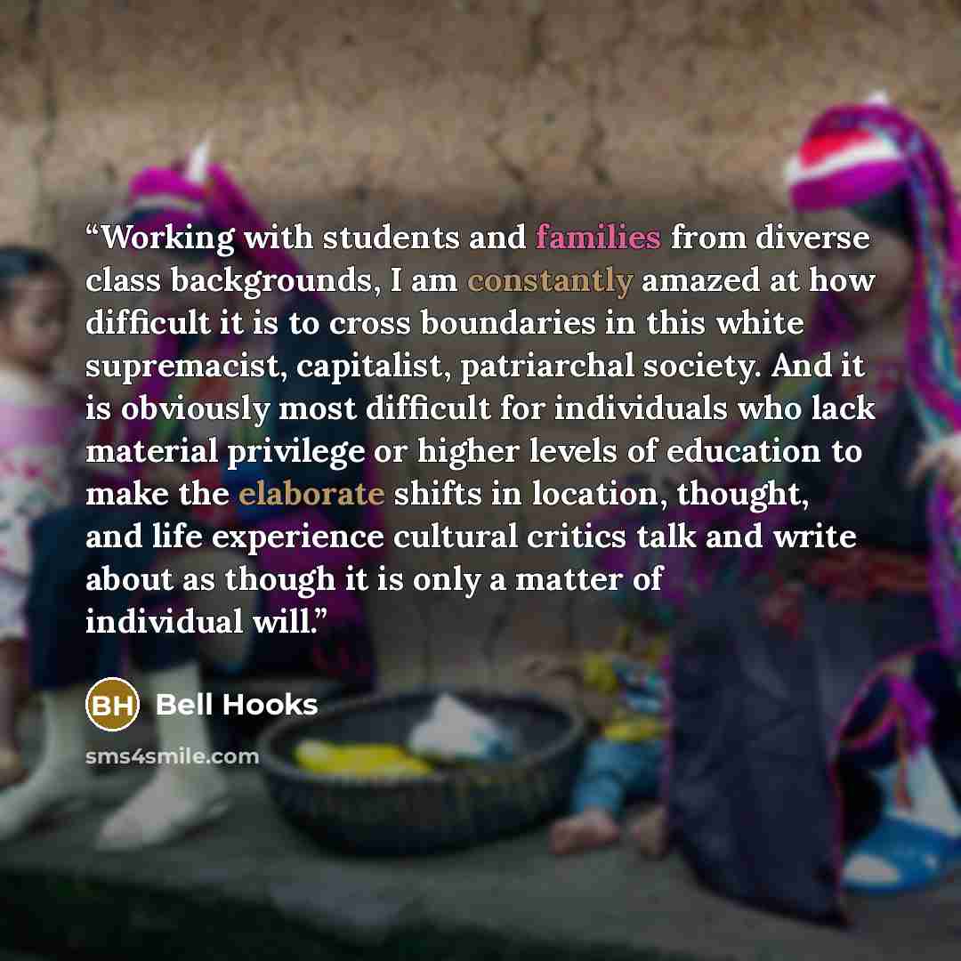 “Working with students and families from diverse class backgrounds, I am constantly amazed at how difficult it is to cross boundaries in this white supremacist, capitalist, patriarchal society. And it is obviously most difficult for individuals who lack material privilege or higher levels of…” quote by Bell Hooks