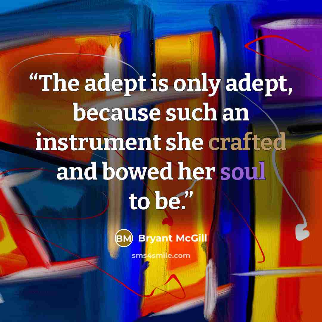 “The adept is only adept, because such an instrument she crafted and bowed her soul to be.” quote by Bryant McGill
