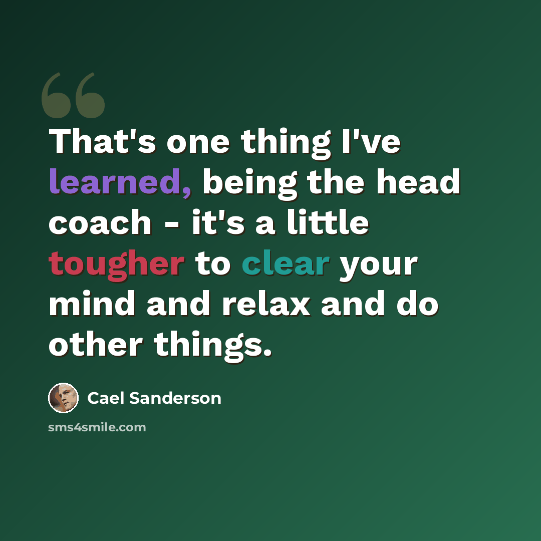 “That's one thing I've learned, being the head coach - it's a little tougher to clear your mind and relax and do other things.” quote by Cael Sanderson