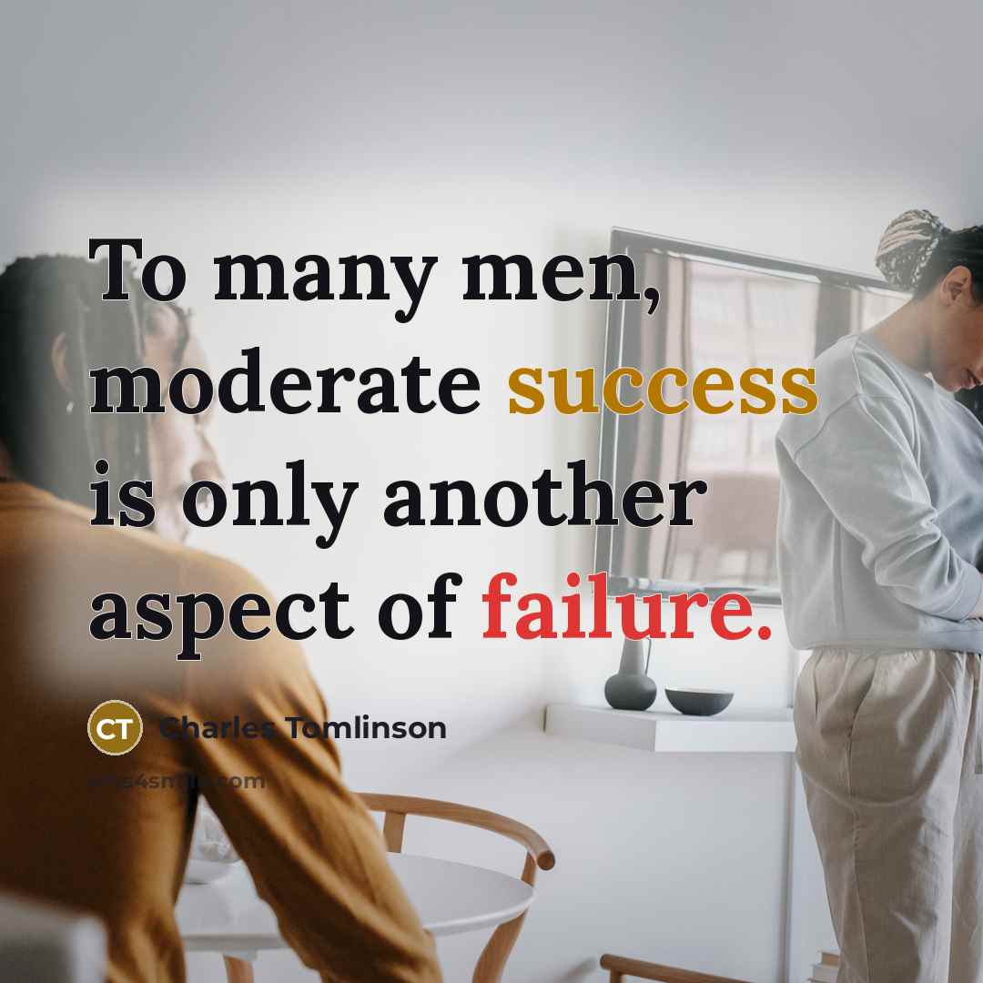 “To many men, moderate success is only another aspect of failure.” quote by Charles Tomlinson