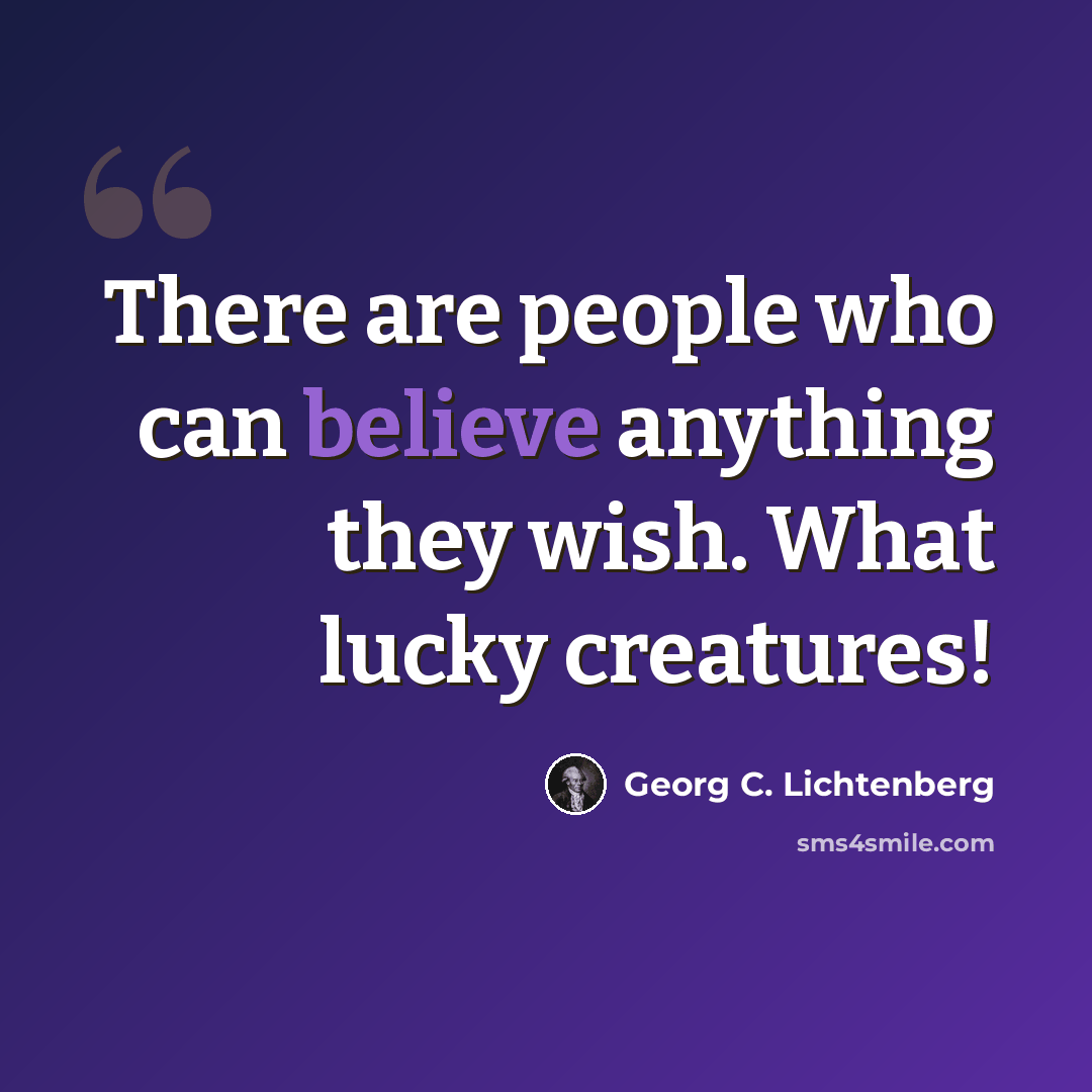 “There are people who can believe anything they wish. What lucky creatures!” quote by Georg C. Lichtenberg