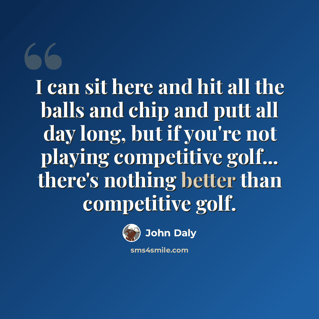 “I can sit here and hit all the balls and chip and putt all day long, but if you're not playing competitive golf... there's nothing better than competitive golf.” quote by John Daly