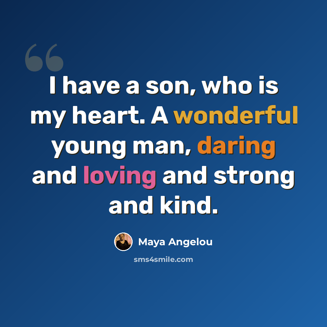 “I have a son, who is my heart. A wonderful young man, daring and loving and strong and kind.” quote by Maya Angelou