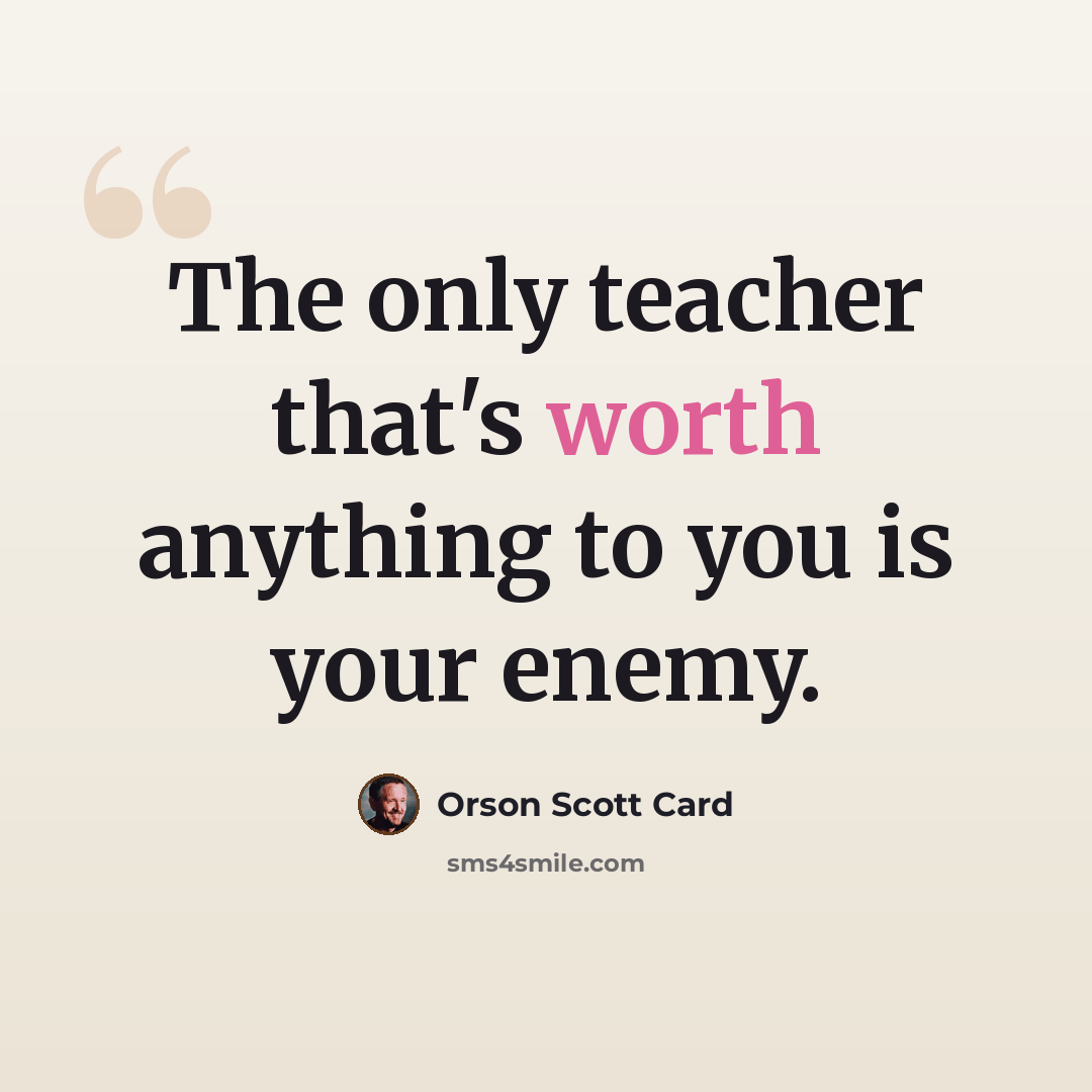 “The only teacher that's worth anything to you is your enemy.” quote by Orson Scott Card