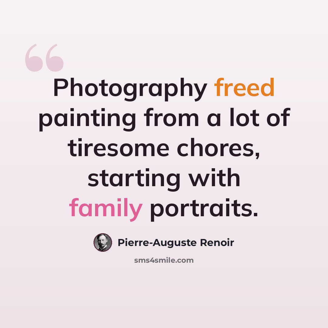 “Photography freed painting from a lot of tiresome chores, starting with family portraits.” quote by Pierre-Auguste Renoir