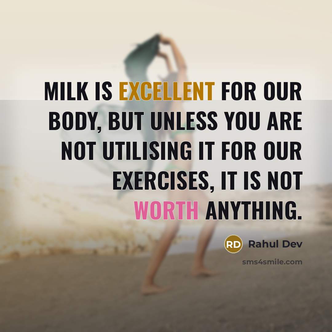 “Milk is excellent for our body, but unless you are not utilising it for our exercises, it is not worth anything.” quote by Rahul Dev