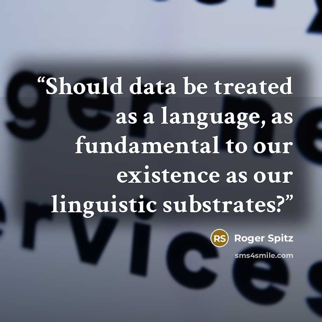 “Should data be treated as a language, as fundamental to our existence as our linguistic substrates?” quote by Roger Spitz