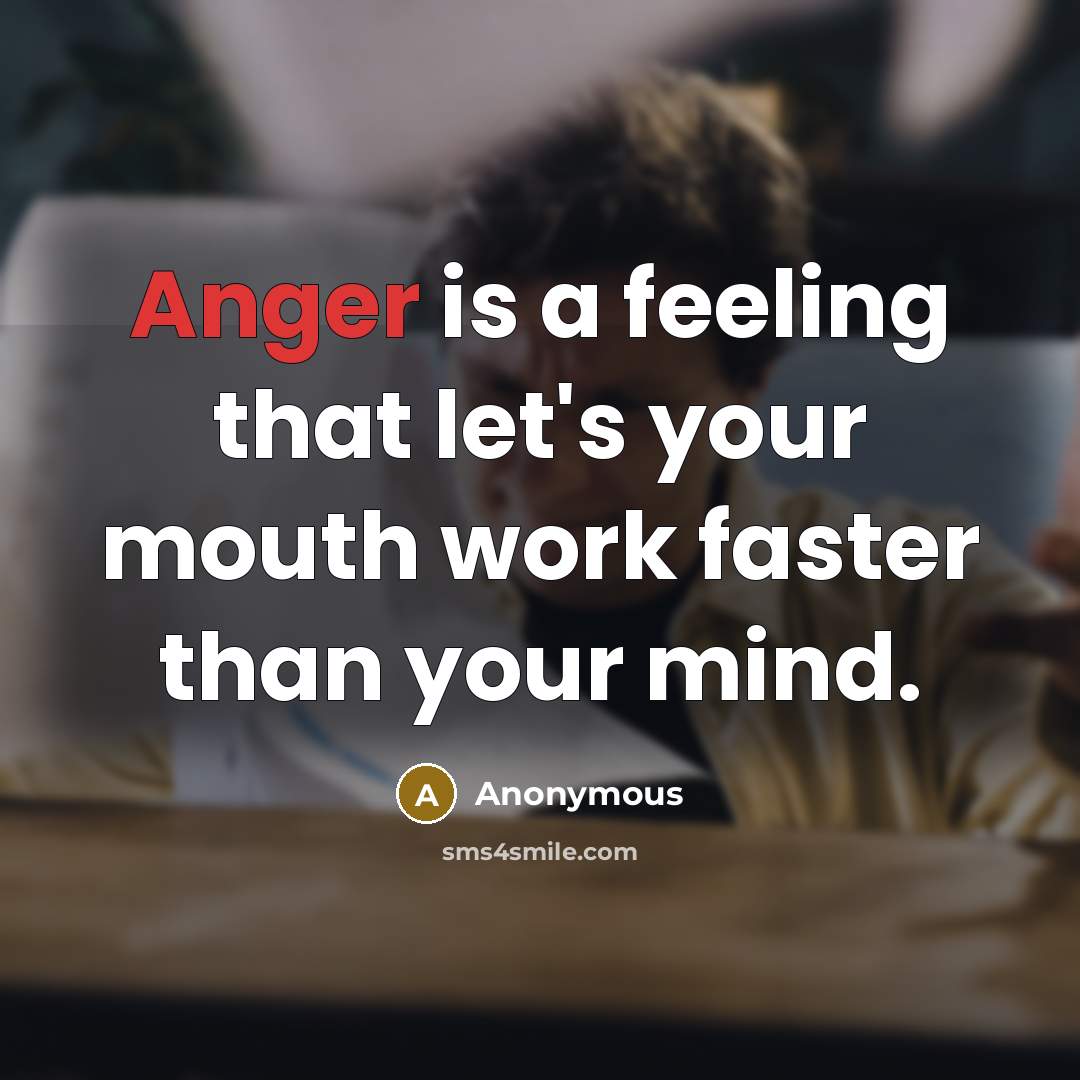 “Anger is a feeling that let's your mouth work faster than your mind.” quote by Anonymous