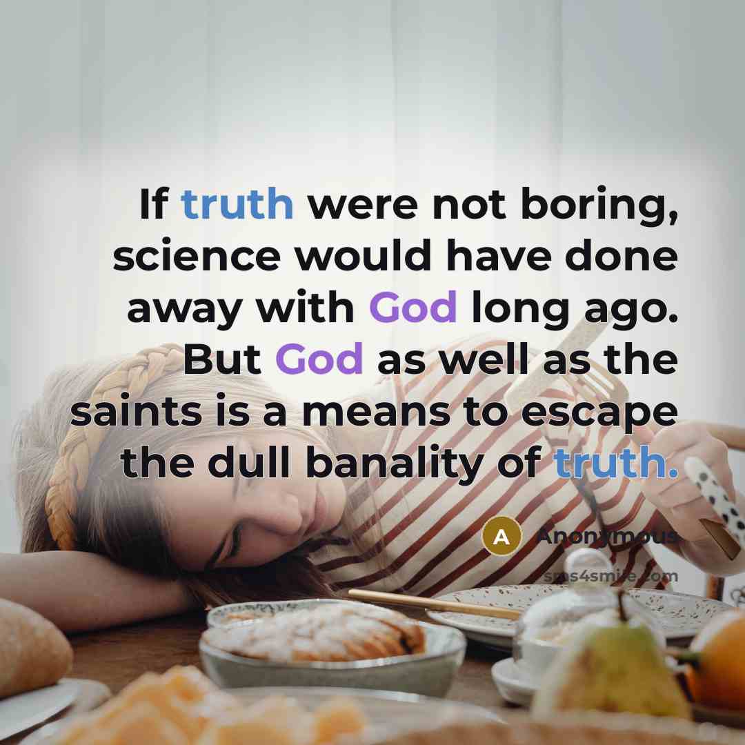 “If truth were not boring, science would have done away with God long ago. But God as well as the saints is a means to escape the dull banality of truth.” quote by Anonymous
