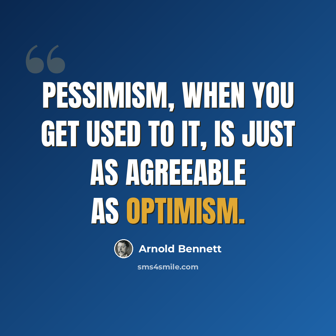 “Pessimism, when you get used to it, is just as agreeable as optimism.” quote by Arnold Bennett