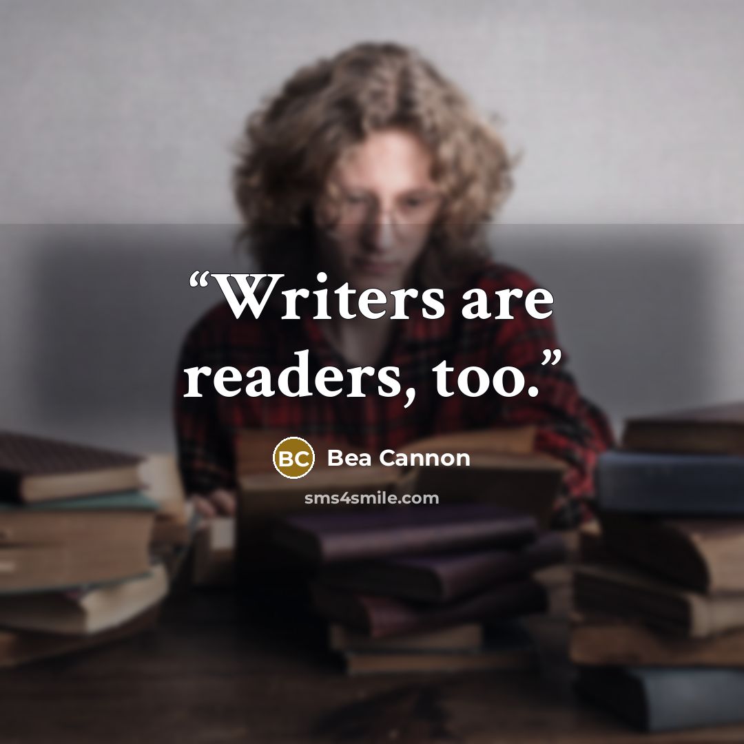 “Writers are readers, too.” quote by Bea Cannon
