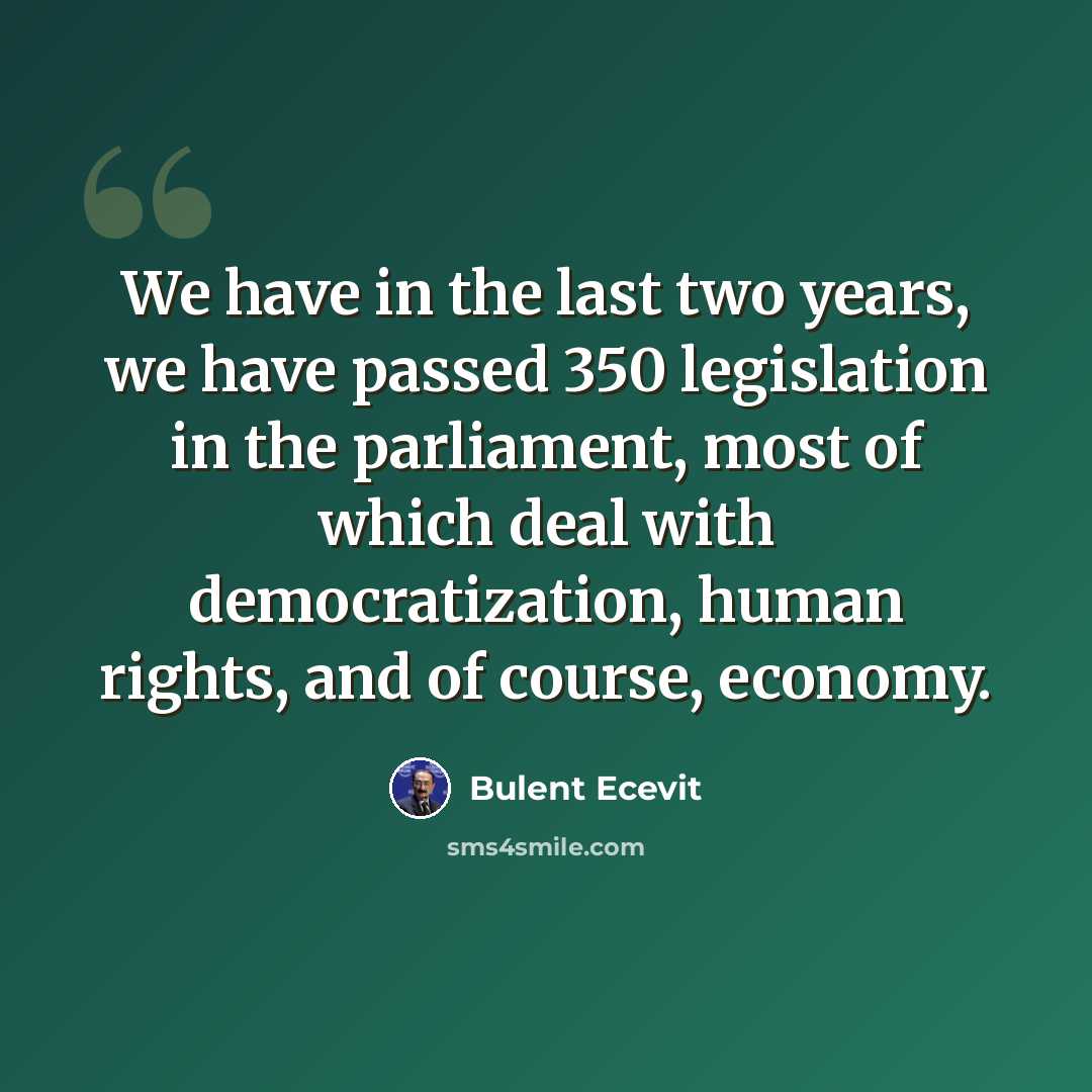 “We have in the last two years, we have passed 350 legislation in the parliament, most of which deal with democratization, human rights, and of course, economy.” quote by Bulent Ecevit
