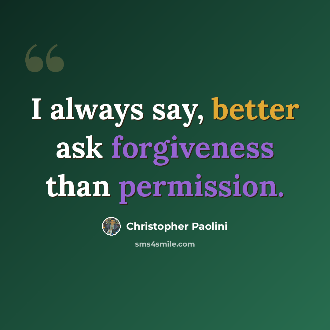 “I always say, better ask forgiveness than permission.” quote by Christopher Paolini