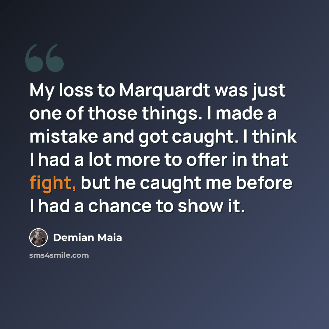 “My loss to Marquardt was just one of those things. I made a mistake and got caught. I think I had a lot more to offer in that fight, but he caught me before I had a chance to show it.” quote by Demian Maia