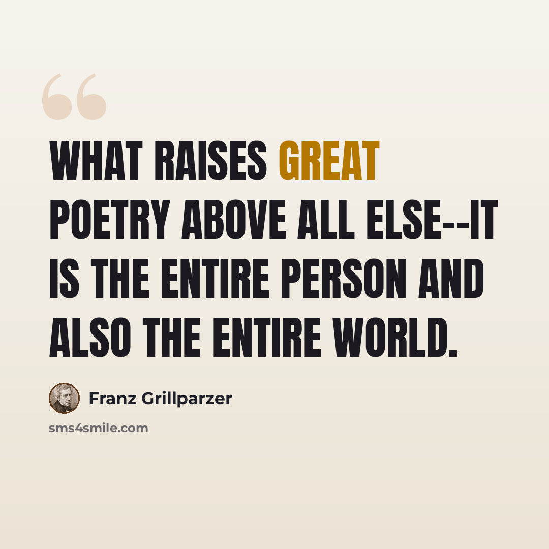 “What raises great poetry above all else--it is the entire person and also the entire world.” quote by Franz Grillparzer