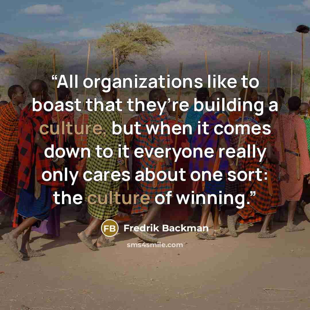 “All organizations like to boast that they’re building a culture, but when it comes down to it everyone really only cares about one sort: the culture of winning.” quote by Fredrik Backman