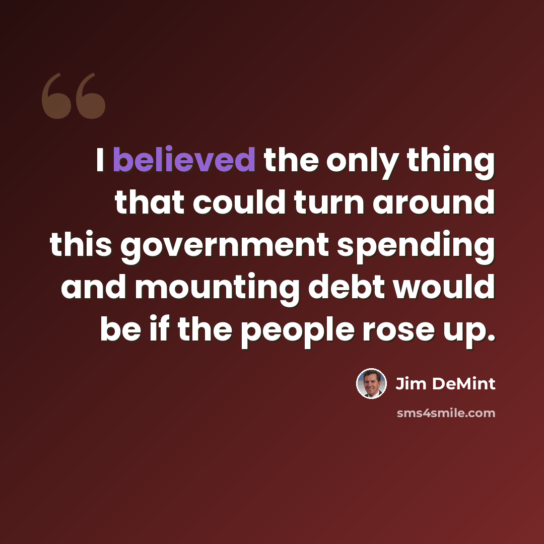 “I believed the only thing that could turn around this government spending and mounting debt would be if the people rose up.” quote by Jim DeMint